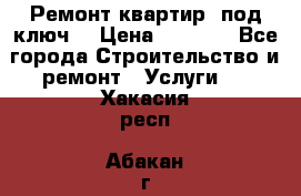 Ремонт квартир “под ключ“ › Цена ­ 1 500 - Все города Строительство и ремонт » Услуги   . Хакасия респ.,Абакан г.